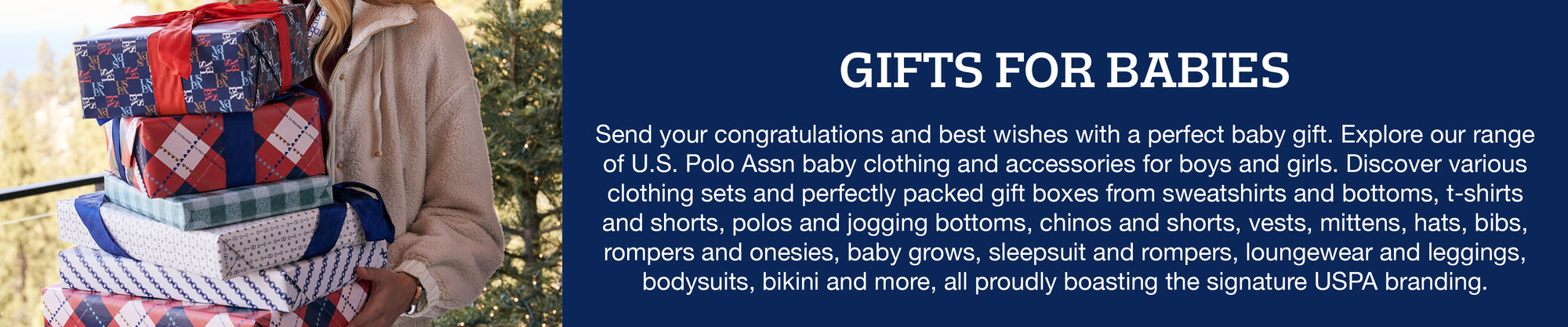  Celebrate new arrivals with the perfect baby gift! Choose from a range of U.S. Polo Assn baby clothing & accessories for boys and girls, featuring sets, gift boxes, rompers, bodysuits, and more - all proudly bearing our signature branding.
